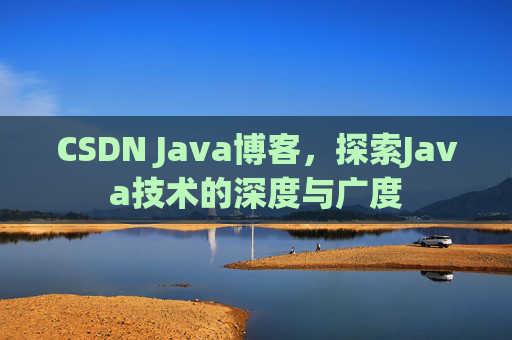 CSDN Java博客，探索Java技术的深度与广度
